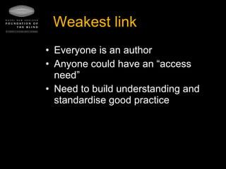Weakest link Everyone is an author Anyone could have an “access need” Need to build understanding and standardise good practice 