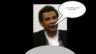 If I was a little boy, I enjoy 
school. Right! 
 