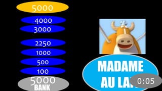 MADAME 
AU LAIT 
5000 
4000 
3000 
2250 
1000 
500 
100 
5000 
BANK 
0:05 
 