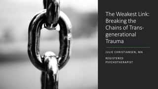 The Weakest Link:
Breaking the
Chains of Trans-
generational
Trauma
JULIE CHRISTIANSEN, MA
REGISTERED
PSYCHOTHERAPIST
 