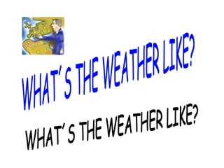 WHAT´S THE WEATHER LIKE? WHAT´S THE WEATHER LIKE? 