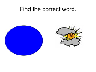 Find the correct word. WINDY CLOUDY DY WINDY SUNNY RAINY 