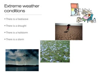Extreme weather
conditions
• There is a heatwave

• There is a drought

• There is a hailstorm

• There is a storm
 