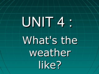 UNIT 4 :UNIT 4 :
What's theWhat's the
weatherweather
like?like?
 