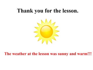 Thank you for the lesson.
The weather at the lesson was sunny and warm!!!
 