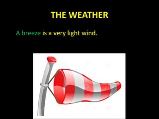 THE WEATHER
A breeze is a very light wind.
 