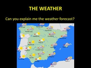 THE WEATHER
Can you explain me the weather forecast?
 