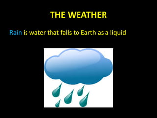 THE WEATHER
Rain is water that falls to Earth as a liquid
 