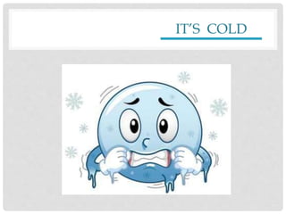 IT’S COLD
 