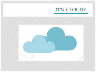 IT’S CLOUDY
 