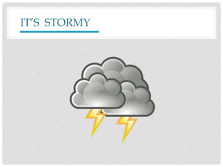 IT’S STORMY
 