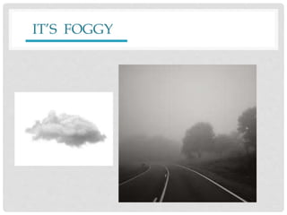 IT’S FOGGY
 