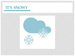 IT’S SNOWY
 