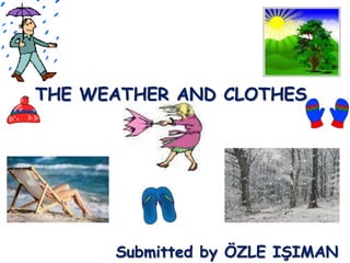 THE WEATHER AND CLOTHES




      Submitted by ÖZLE IŞIMAN
 