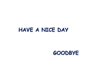 HAVE A NICE DAY



          GOODBYE
 