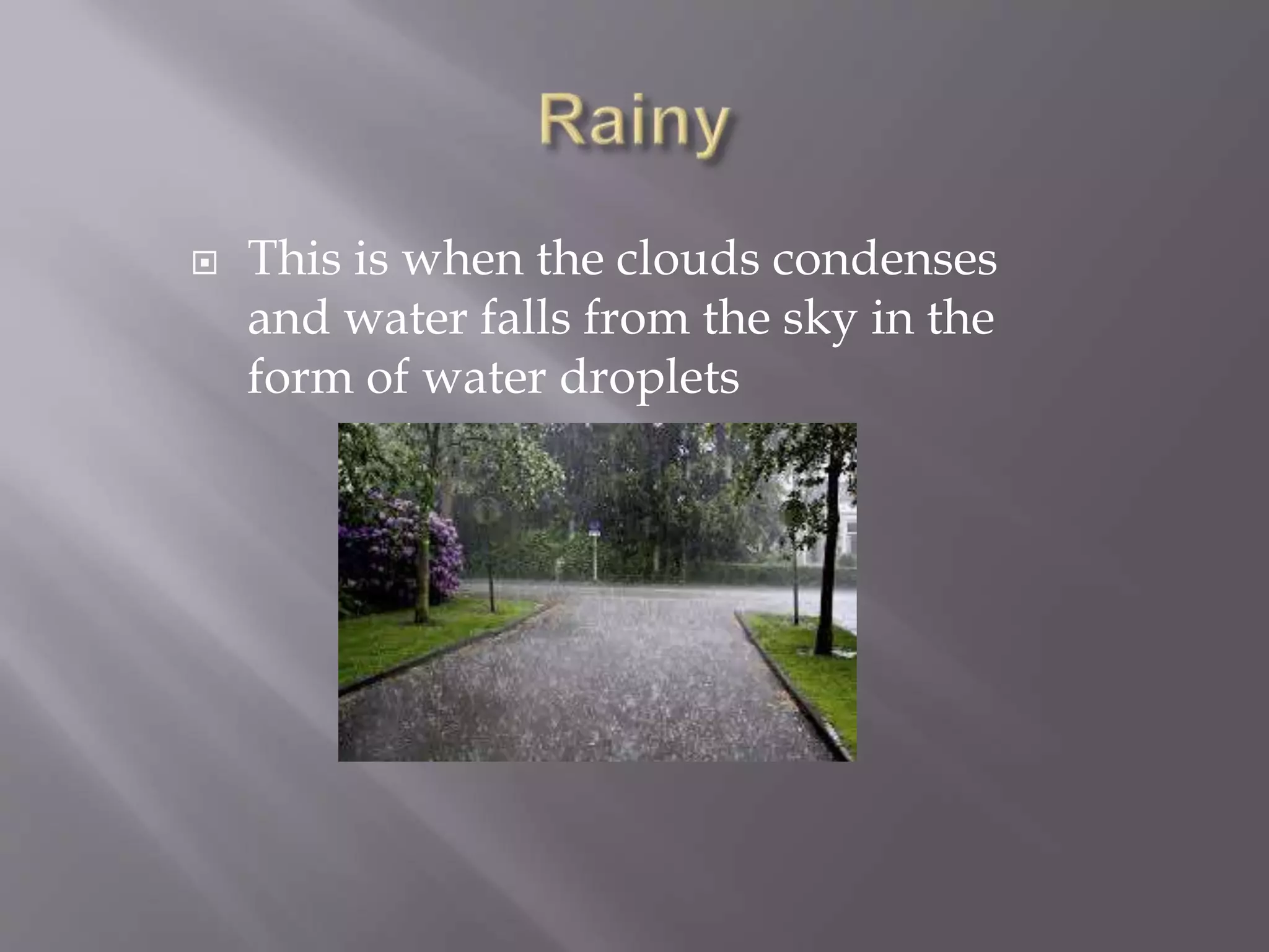  This is when the clouds condenses
and water falls from the sky in the
form of water droplets