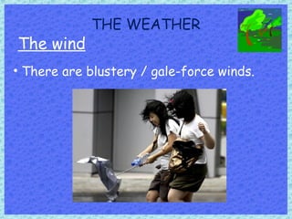 THE WEATHER
The wind
• There are blustery / gale-force winds.
 
