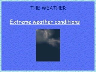 THE WEATHER
Extreme weather conditions
 
