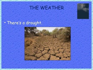 THE WEATHER
• There’s a drought.
 
