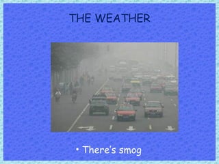 THE WEATHER
• There’s smog
 