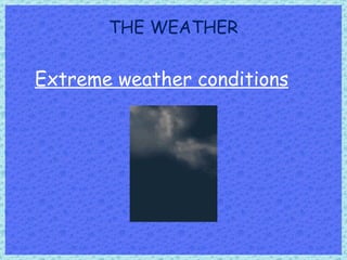 THE WEATHER Extreme weather conditions 