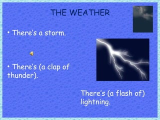 THE WEATHER There’s a storm. There’s (a flash of) lightning. There’s (a clap of thunder). 