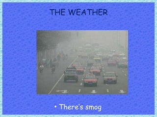 THE WEATHER There’s smog 