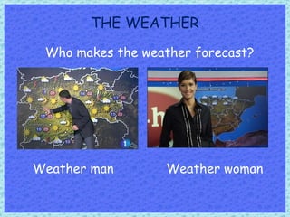 THE WEATHER Who makes the weather forecast? Weather man Weather woman 