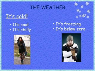 THE WEATHER It’s cold! It’s cool It’s chilly It’s freezing It’s below zero 