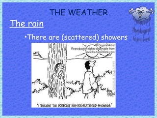 THE WEATHER The rain There are (scattered) showers 