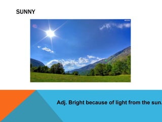 SUNNY
Adj. Bright because of light from the sun.
 