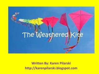 The Weathered Kite

Written By: Karen Pilarski
http://karenpilarski.blogspot.com

 