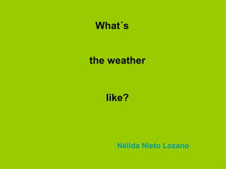 What´s   like? the weather Nélida Nieto Lozano 