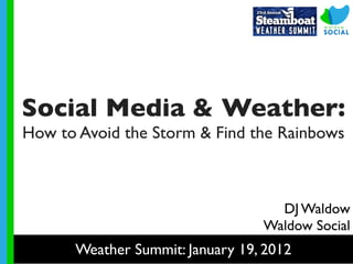 Social Media & Weather:
How to Avoid the Storm & Find the Rainbows 



                                   DJ Waldow
                                 Waldow Social
      Weather Summit: January 19, 2012
 