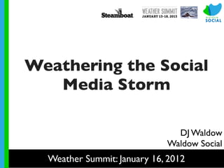 Weathering the Social
   Media Storm

                               DJ Waldow
                             Waldow Social
  Weather Summit: January 16, 2012
 