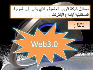 ‫الموجة‬ ‫إلى‬ ‫يشير‬ ‫والذي‬ ‫العالمية‬ ‫الويب‬ ‫شبكة‬ ‫مستقبل‬
....................‫النترنت‬ ‫لدبداع‬ ‫المستقبلية‬
: ‫ثالثا‬: ‫ثالثا‬
 