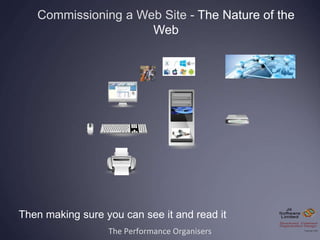 The Performance Organisers
Commissioning a Web Site - The Nature of the
Web
Then making sure you can see it and read it
 