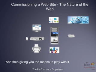 The Performance Organisers
Commissioning a Web Site - The Nature of the
Web
And then giving you the means to play with it
 