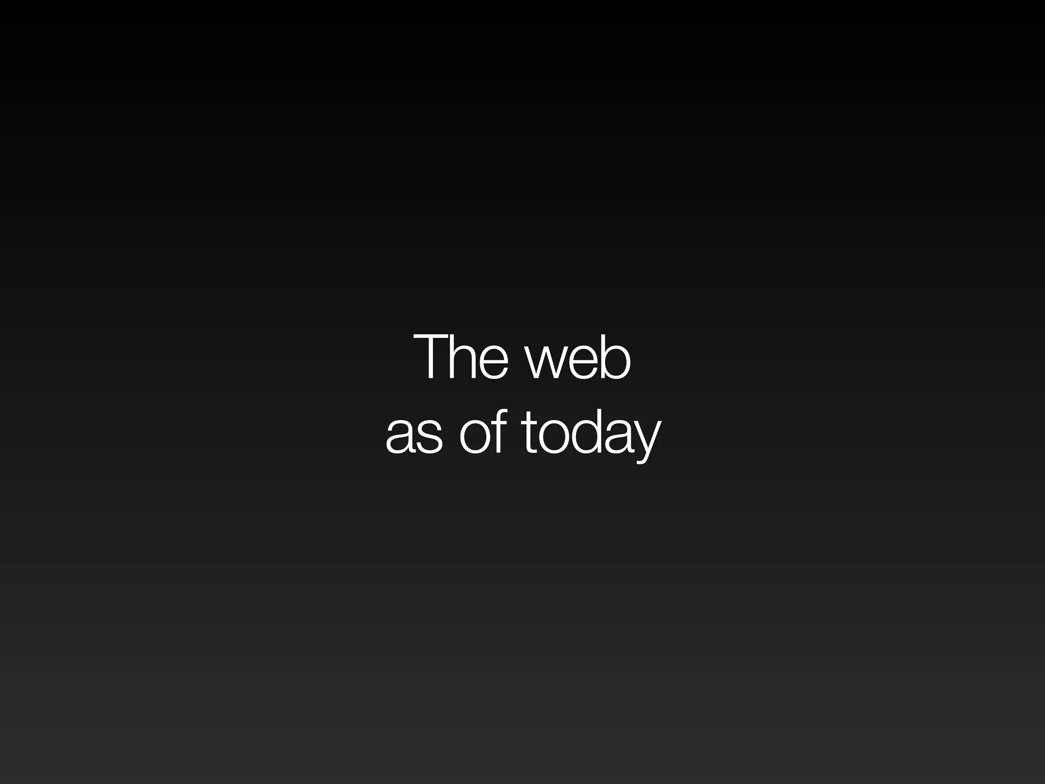 The web
as of today
 