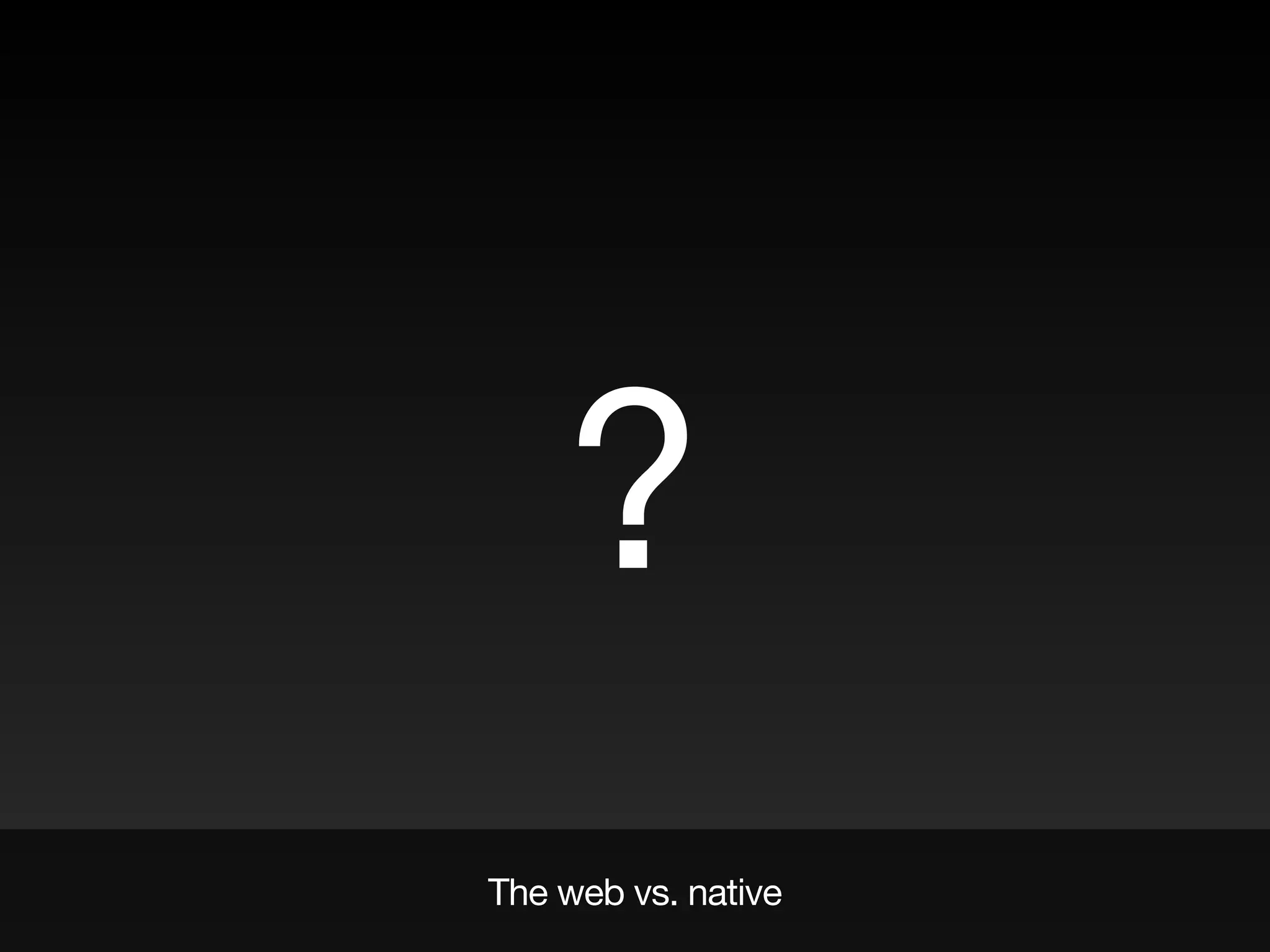 The web vs. native
?
 