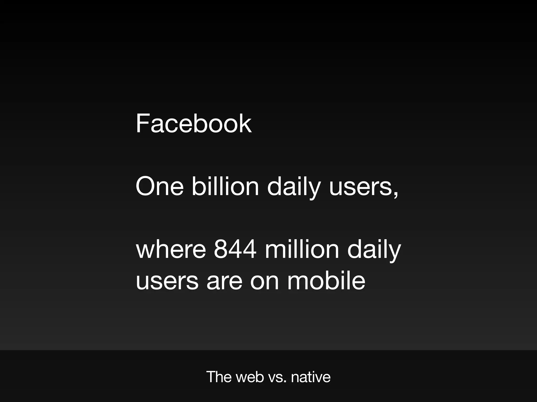 The web vs. native
Facebook

One billion daily users,

where 844 million daily
users are on mobile
 