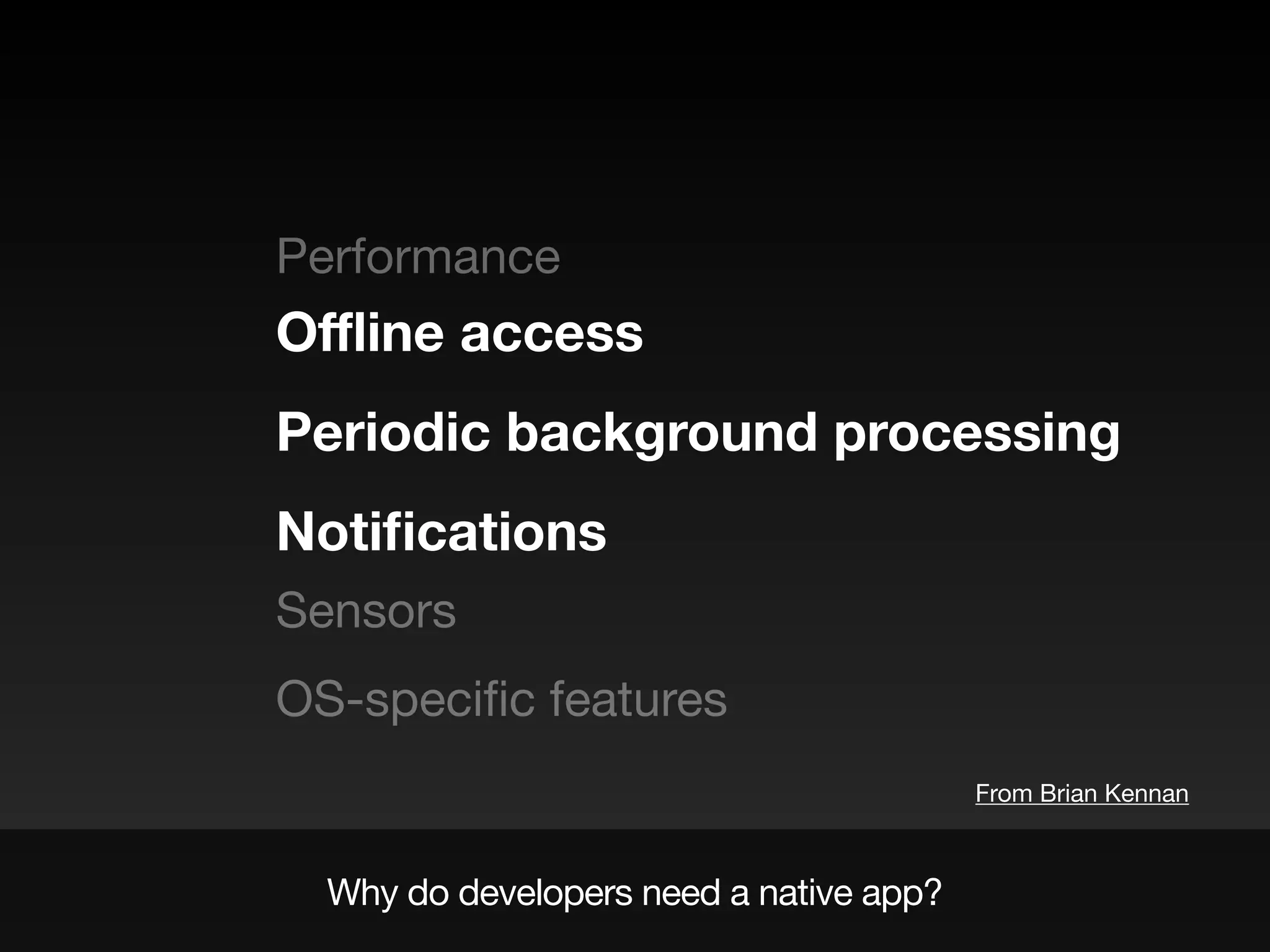 Performance

Sensors

OS-speciﬁc features
Oﬄine access
Periodic background processing
Notiﬁcations
Why do developers need a native app?
From Brian Kennan
 