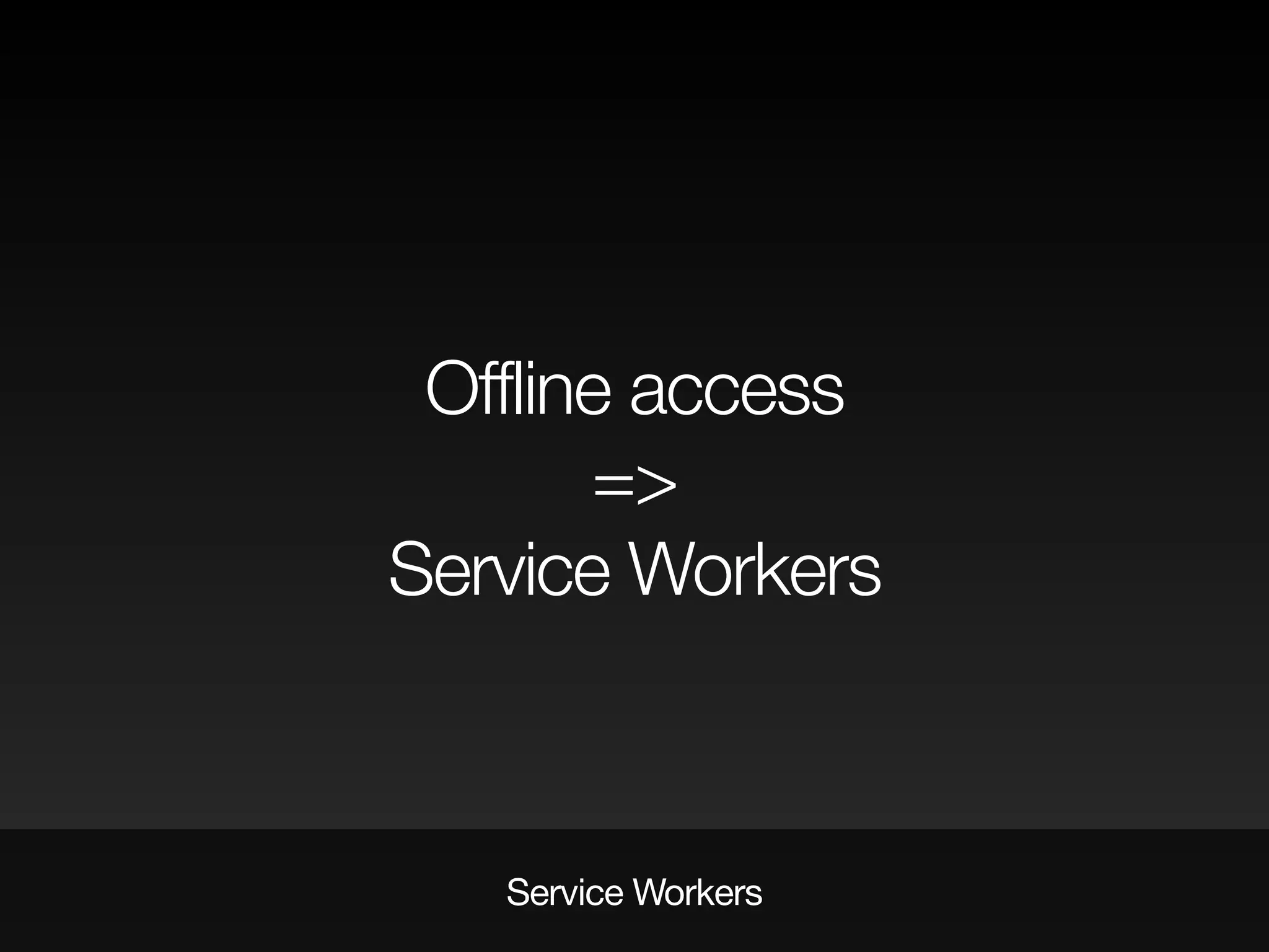 Offline access
=>
Service Workers
Service Workers
 