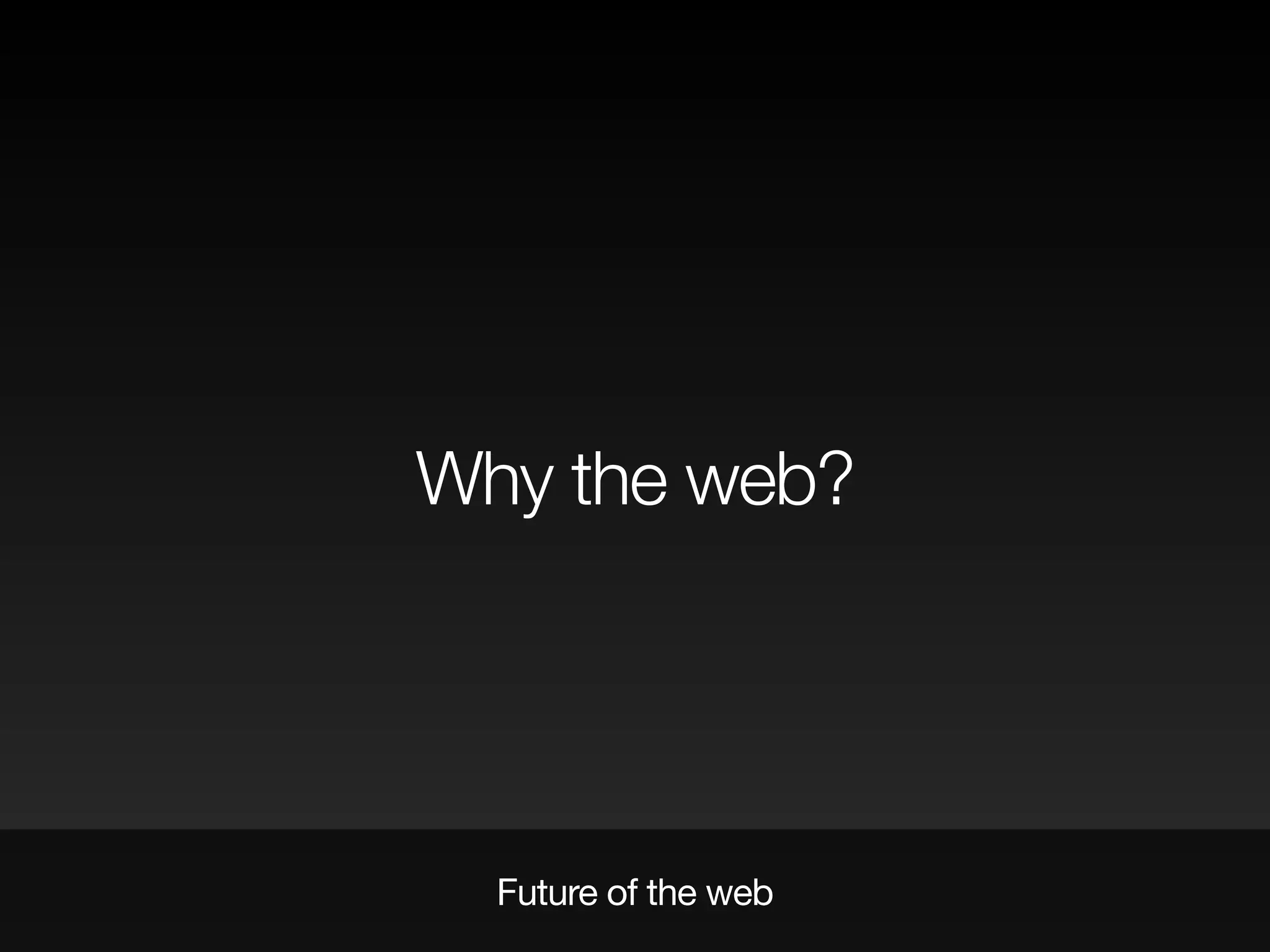 Future of the web
Why the web?
 
