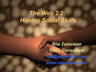 The Web 2.0:  Honing Social Skills Rita Zeinstejer CALL Consultant [email_address] www.zeinstejer.com 