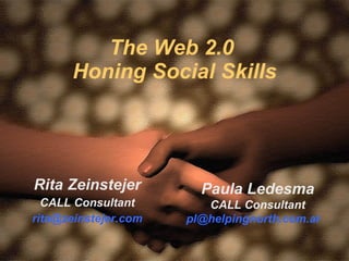 The Web 2.0  Honing Social Skills Rita Zeinstejer CALL Consultant [email_address] Paula Ledesma CALL Consultant [email_address]   
