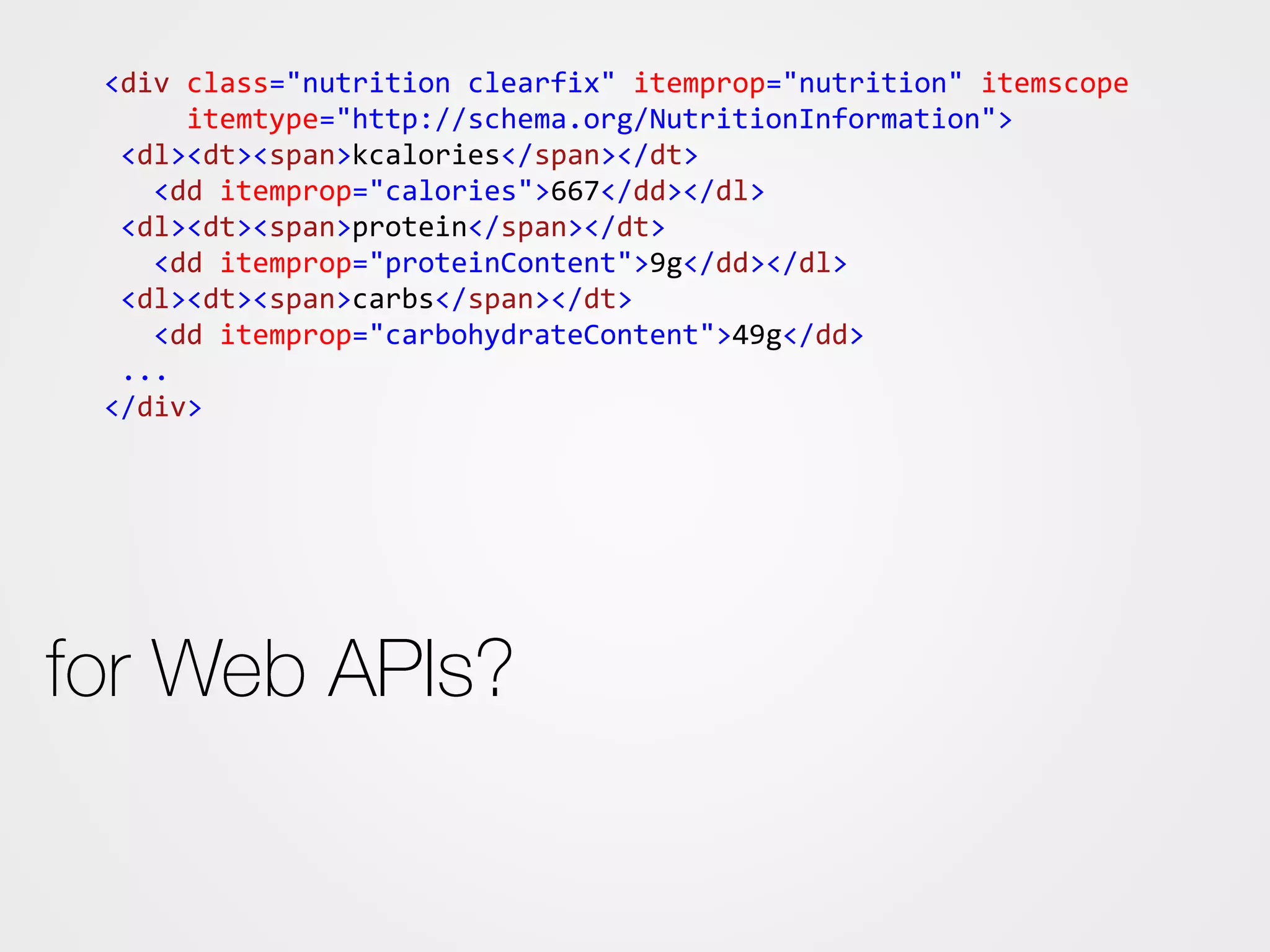 <div class="nutrition clearfix" itemprop="nutrition" itemscope
itemtype="http://schema.org/NutritionInformation">
<dl><dt><span>kcalories</span></dt>
<dd itemprop="calories">667</dd></dl>
<dl><dt><span>protein</span></dt>
<dd itemprop="proteinContent">9g</dd></dl>
<dl><dt><span>carbs</span></dt>
<dd itemprop="carbohydrateContent">49g</dd>
...
</div>
 