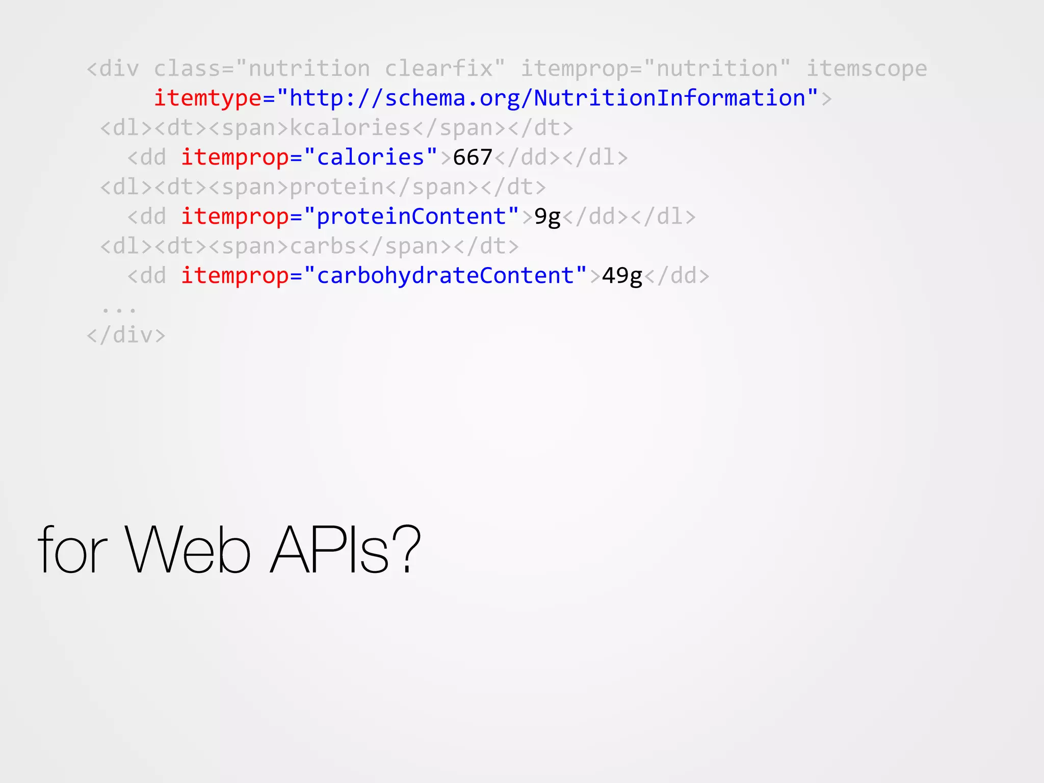 <div class="nutrition clearfix" itemprop="nutrition" itemscope
itemtype="http://schema.org/NutritionInformation">
<dl><dt><span>kcalories</span></dt>
<dd itemprop="calories">667</dd></dl>
<dl><dt><span>protein</span></dt>
<dd itemprop="proteinContent">9g</dd></dl>
<dl><dt><span>carbs</span></dt>
<dd itemprop="carbohydrateContent">49g</dd>
...
</div>
 