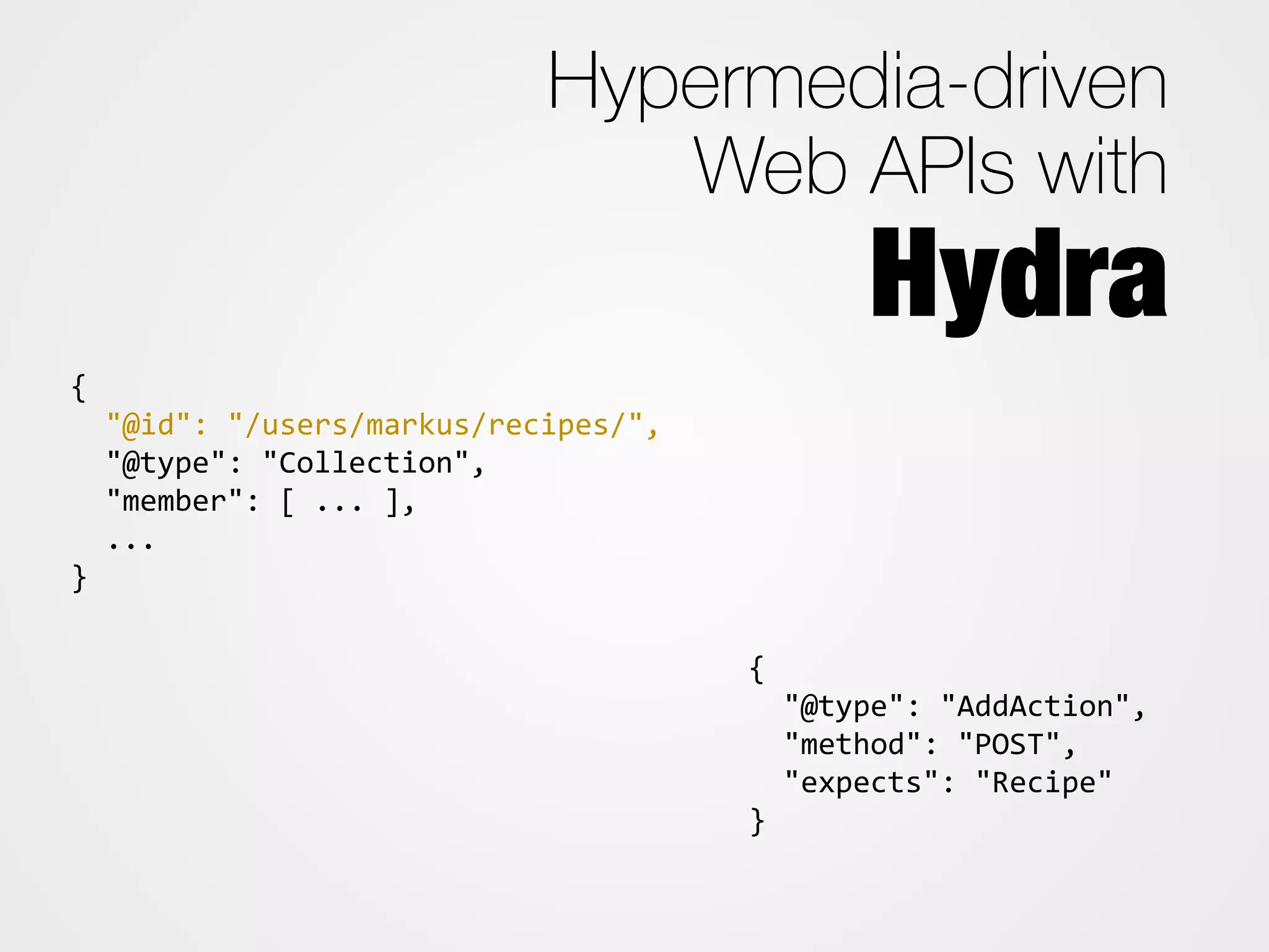 {
"@id": "/users/markus/recipes/",
"@type": "Collection",
"member": [ ... ],
...
}
{
"@type": "AddAction",
"method": "POST",
"expects": "Recipe"
}
 