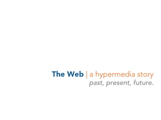 The Web | a hypermedia story
past, present, future.
 
